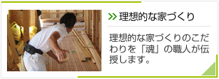 理想的な家づくり：理想的な家づくりのこだわりを「魂」の職人が伝授します。